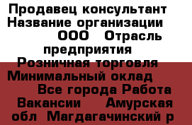 Продавец-консультант › Название организации ­ O’stin, ООО › Отрасль предприятия ­ Розничная торговля › Минимальный оклад ­ 18 000 - Все города Работа » Вакансии   . Амурская обл.,Магдагачинский р-н